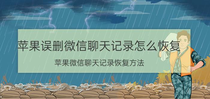 苹果误删微信聊天记录怎么恢复 苹果微信聊天记录恢复方法